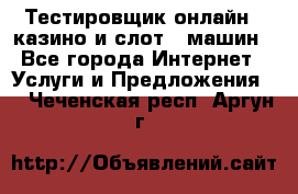 Тестировщик онлайн – казино и слот - машин - Все города Интернет » Услуги и Предложения   . Чеченская респ.,Аргун г.